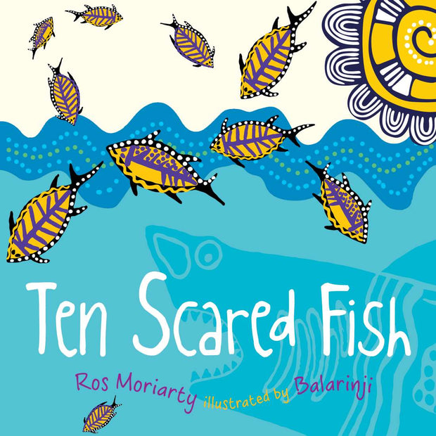Ten Scared Fish by Ros Moriarty Illustrated by Balarinji