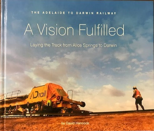 A Vision Fulfilled - The Adelaide To Darwin Railway By David Hancock