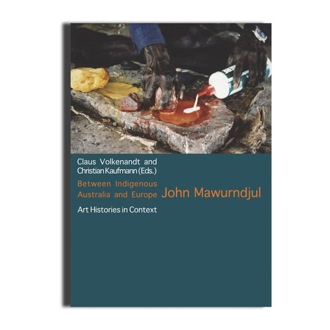 Between Indigenous Australia And Europe John Mawurndjul Edited By Claus Volkenandt And Christian Kaufmann